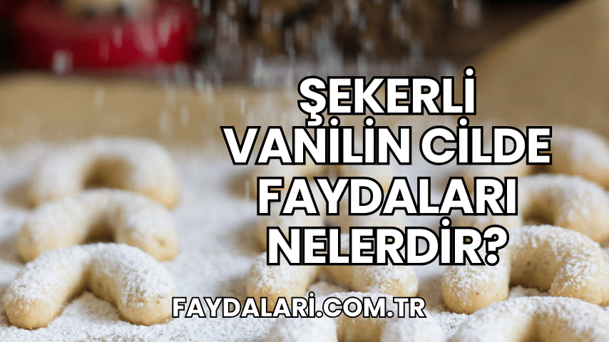 Şekerli Vanilin Cilde Faydaları Nelerdir?