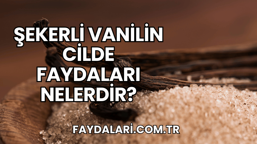 Şekerli Vanilin Cilde Faydaları Nelerdir?