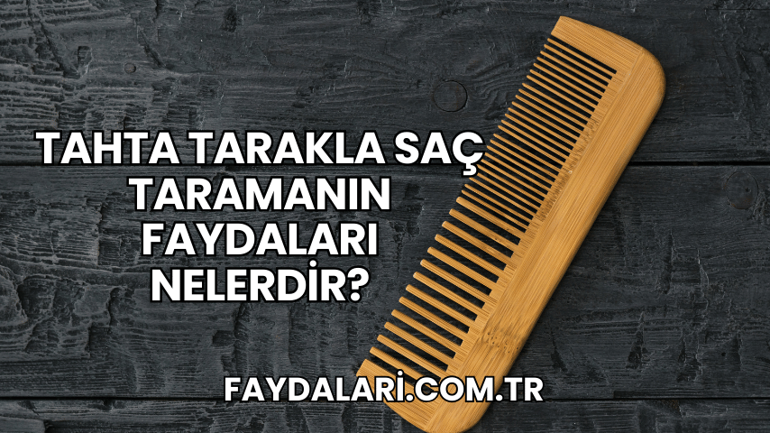 Tahta Tarakla Saç Taramanın Faydaları Nelerdir?