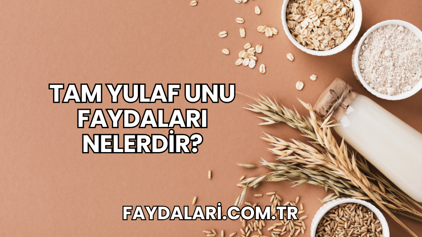 Tam Yulaf Unu Faydaları Nelerdir?