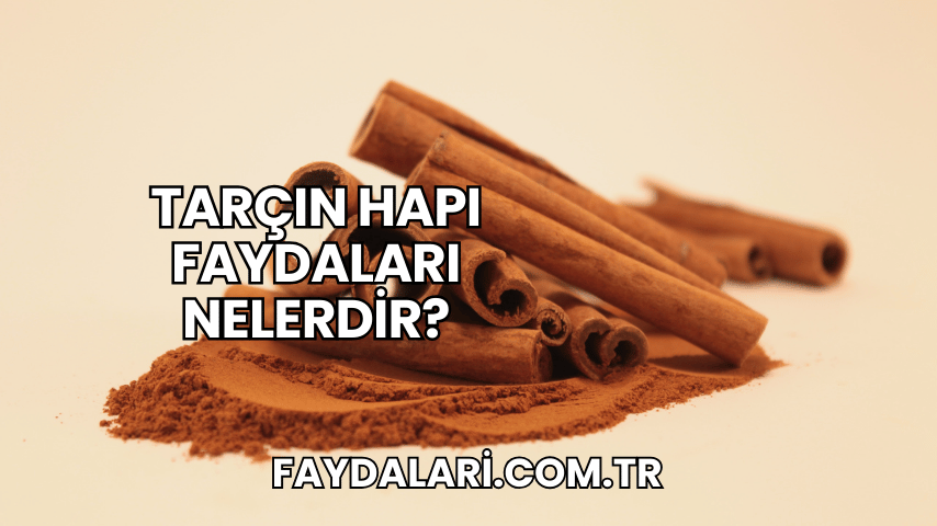 Tarçın Hapı Faydaları Nelerdir?