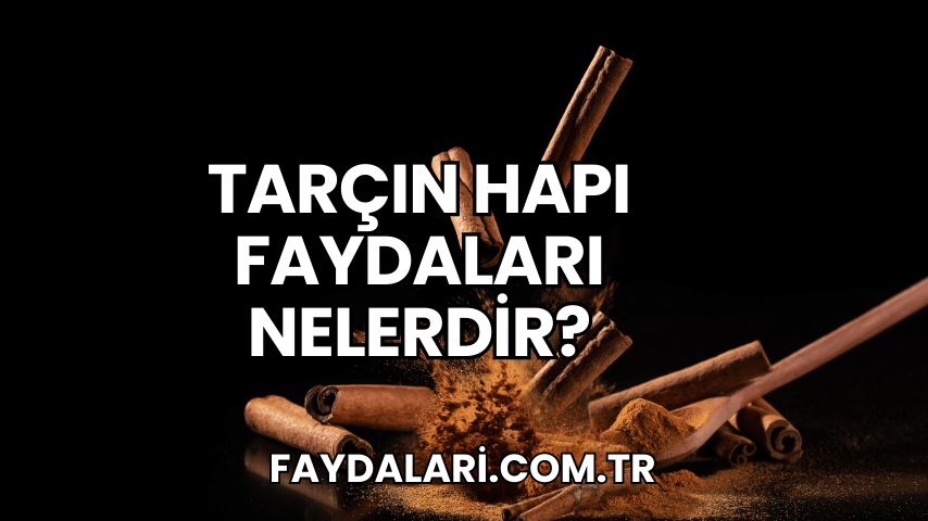 Tarçın Hapı Faydaları Nelerdir?