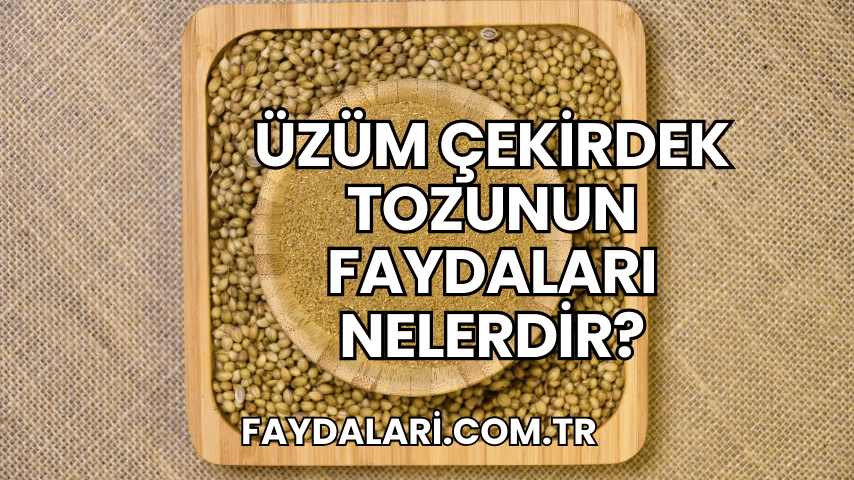 Üzüm Çekirdek Tozunun Faydaları Nelerdir?