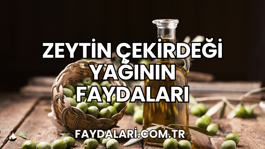 Zeytin Çekirdeği Yağının Faydaları