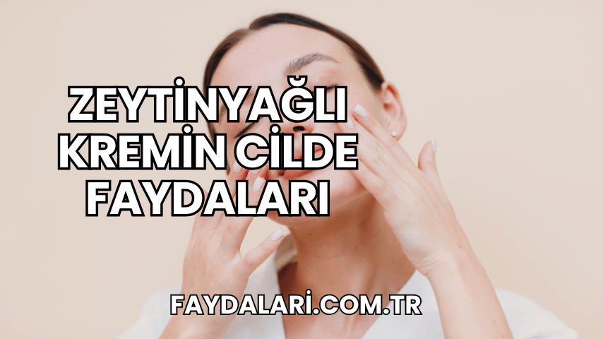 Zeytinyağlı Kremin Cilde Faydaları