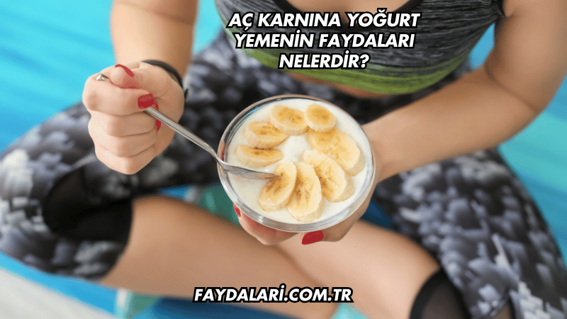 Aç Karnına Yoğurt Yemenin Faydaları Nelerdir?