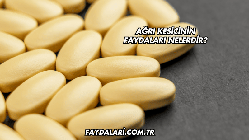 Ağrı Kesicinin Faydaları Nelerdir?