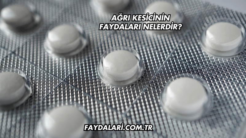 Ağrı Kesicinin Faydaları Nelerdir?