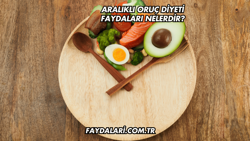 Aralıklı Oruç Diyeti Faydaları Nelerdir?