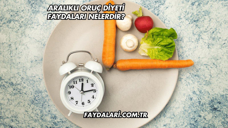 Aralıklı Oruç Diyeti Faydaları Nelerdir?